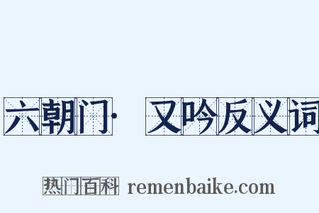 六朝门·又吟反义词是什么意思的图片